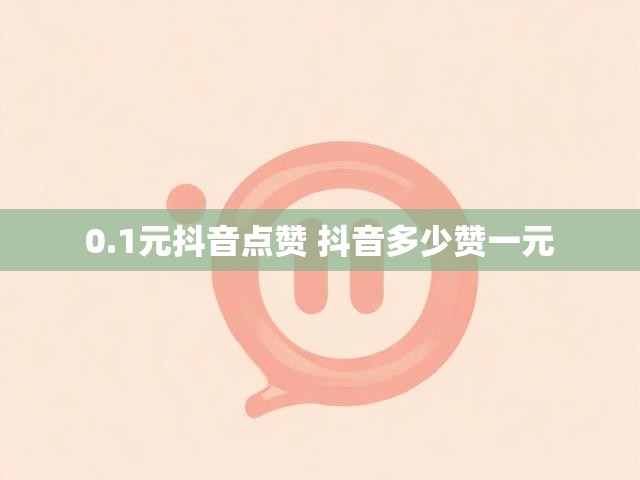 0.1元抖音点赞 抖音多少赞一元