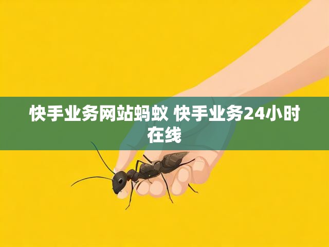 快手业务网站蚂蚁 快手业务24小时在线