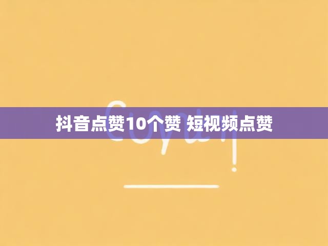 抖音点赞10个赞 短视频点赞