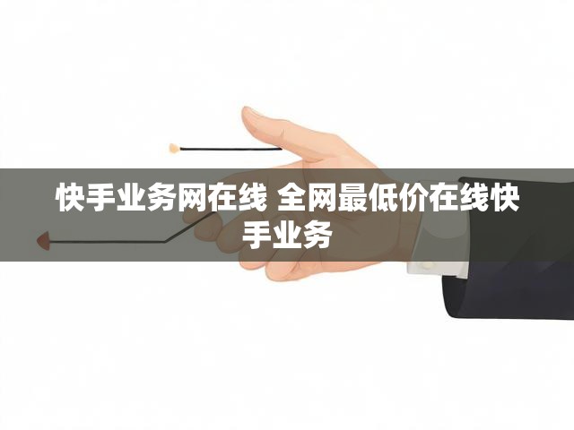 快手业务网在线 全网最低价在线快手业务