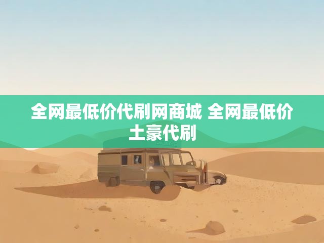 全网最低价代刷网商城 全网最低价土豪代刷