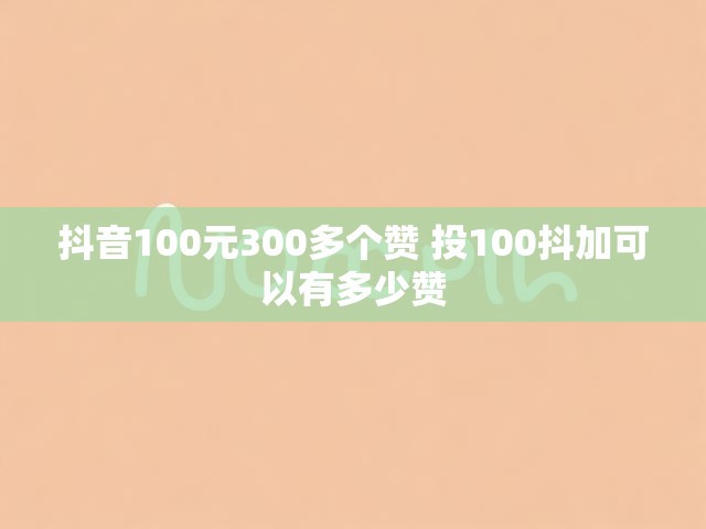 抖音100元300多个赞 投100抖加可以有多少赞