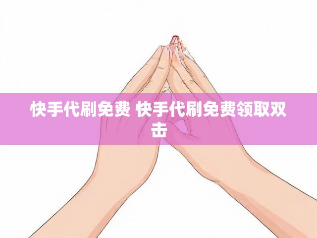 快手代刷免费 快手代刷免费领取双击