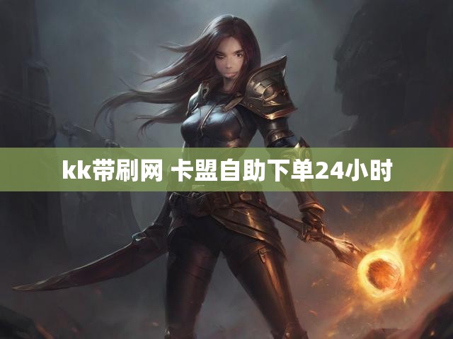 kk带刷网 卡盟自助下单24小时