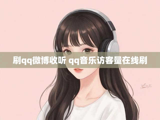 刷qq微博收听 qq音乐访客量在线刷