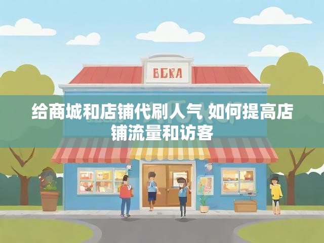 给商城和店铺代刷人气 如何提高店铺流量和访客