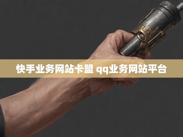 快手业务网站卡盟 qq业务网站平台
