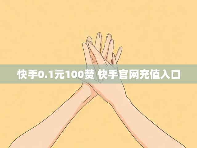快手0.1元100赞 快手官网充值入口