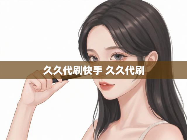 久久代刷快手 久久代刷