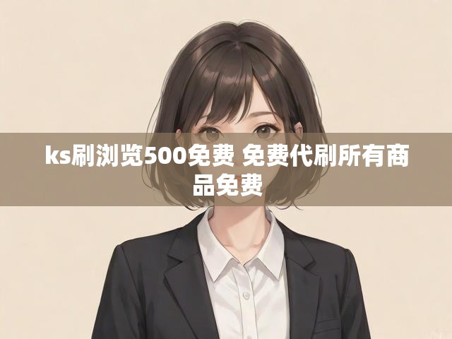 ks刷浏览500免费 免费代刷所有商品免费