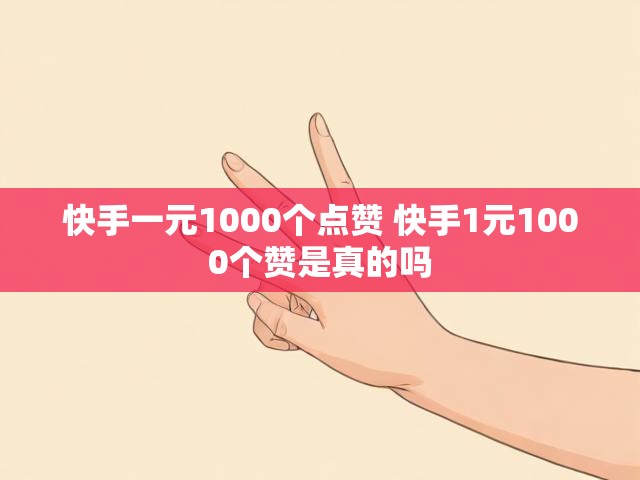 快手一元1000个点赞 快手1元1000个赞是真的吗