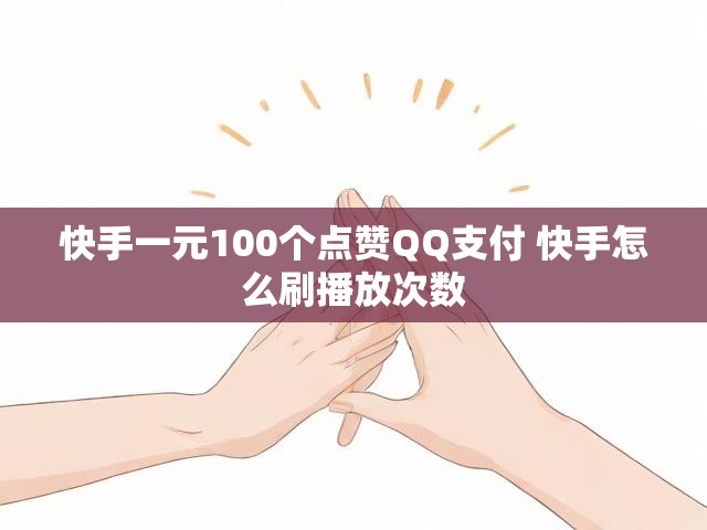 快手一元100个点赞QQ支付 快手怎么刷播放次数