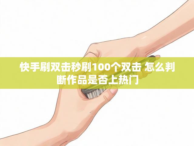 快手刷双击秒刷100个双击 怎么判断作品是否上热门