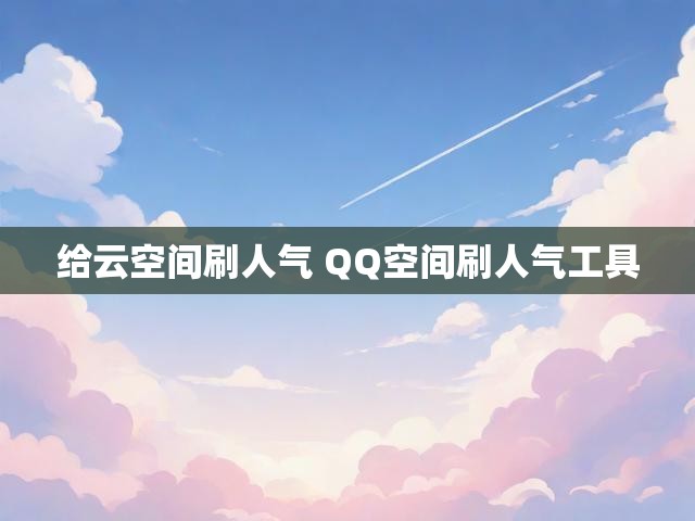 给云空间刷人气 QQ空间刷人气工具