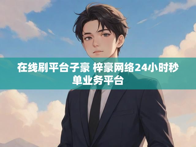 在线刷平台子豪 梓豪网络24小时秒单业务平台