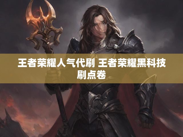 王者荣耀人气代刷 王者荣耀黑科技刷点卷
