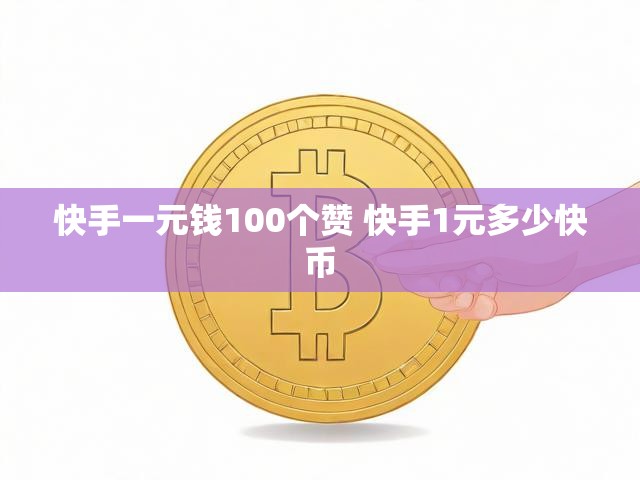 快手一元钱100个赞 快手1元多少快币