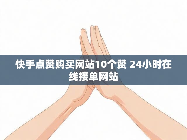 快手点赞购买网站10个赞 24小时在线接单网站