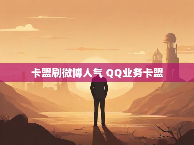 卡盟刷微博人气 QQ业务卡盟