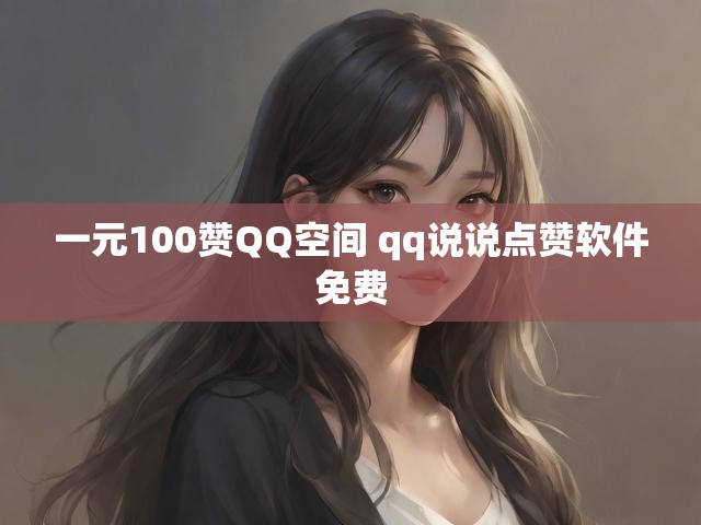 一元100赞QQ空间 qq说说点赞软件免费