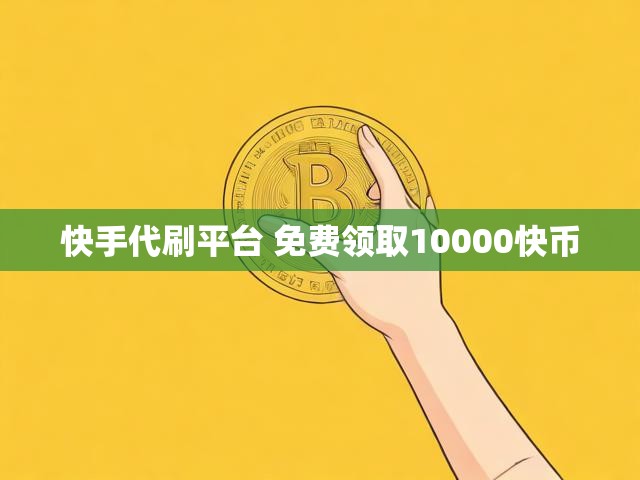 快手代刷平台 免费领取10000快币