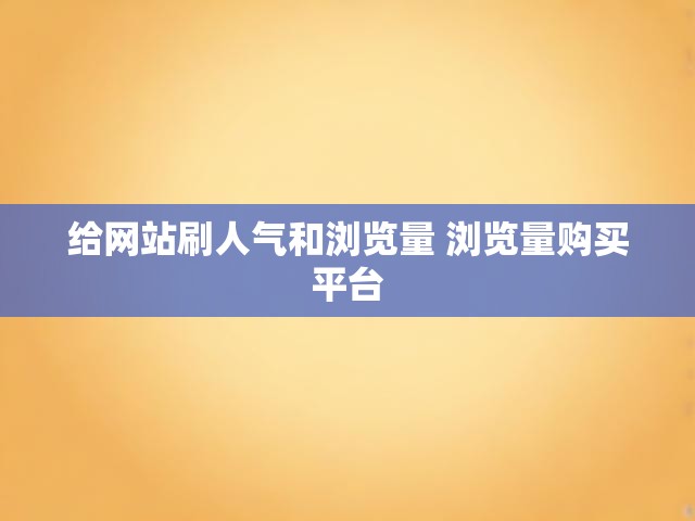 给网站刷人气和浏览量 浏览量购买平台