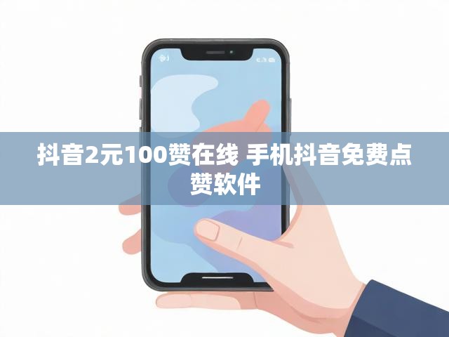 抖音2元100赞在线 手机抖音免费点赞软件