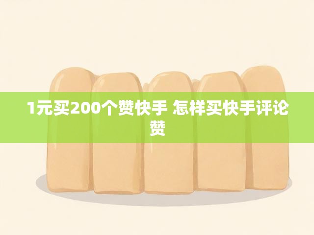 1元买200个赞快手 怎样买快手评论赞