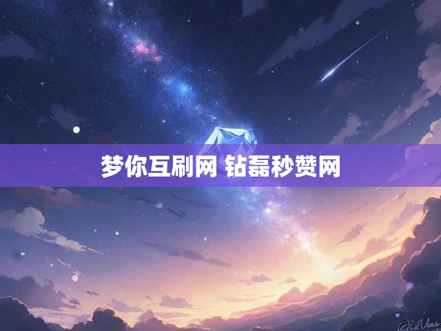 梦你互刷网 钻磊秒赞网