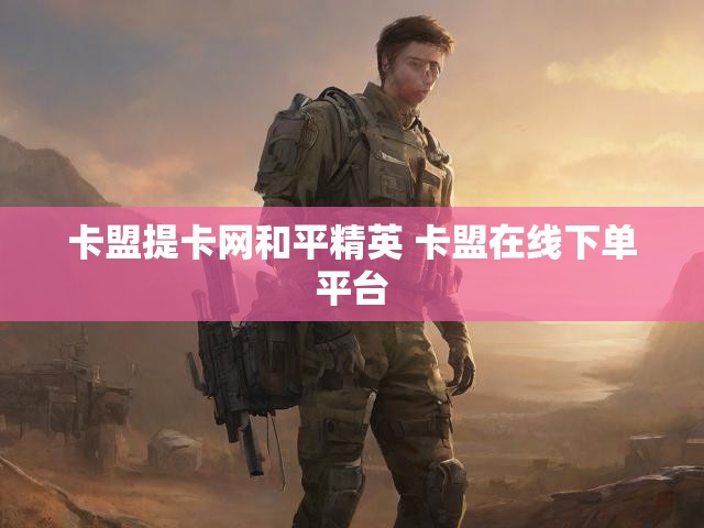卡盟提卡网和平精英 卡盟在线下单平台