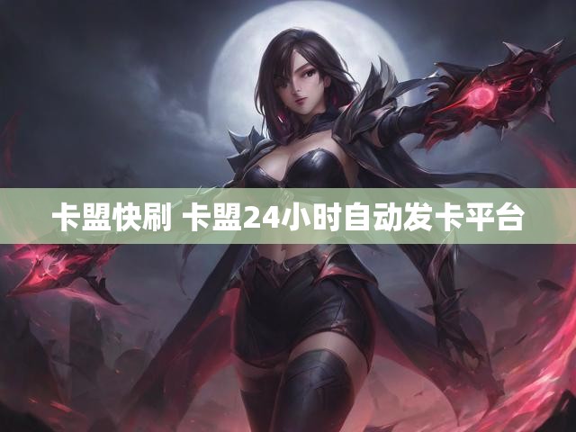 卡盟快刷 卡盟24小时自动发卡平台