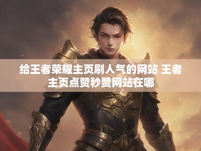 给王者荣耀主页刷人气的网站 王者主页点赞秒赞网站在哪
