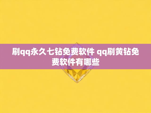 刷qq永久七钻免费软件 qq刷黄钻免费软件有哪些