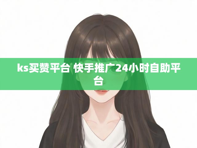 ks买赞平台 快手推广24小时自助平台