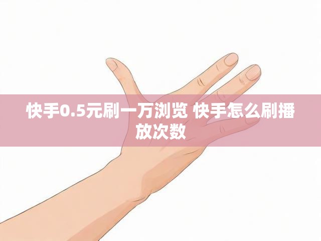 快手0.5元刷一万浏览 快手怎么刷播放次数