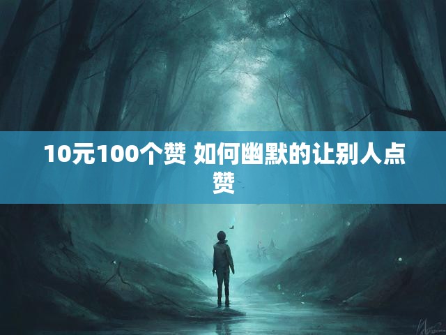 10元100个赞 如何幽默的让别人点赞