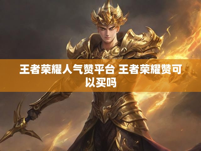 王者荣耀人气赞平台 王者荣耀赞可以买吗