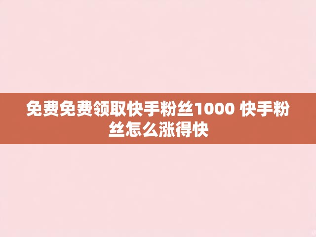 免费免费领取快手粉丝1000 快手粉丝怎么涨得快