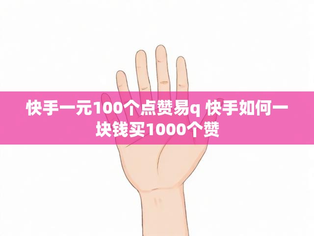 快手一元100个点赞易q 快手如何一块钱买1000个赞
