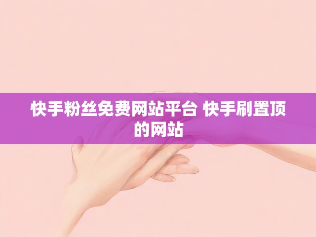 快手粉丝免费网站平台 快手刷置顶的网站