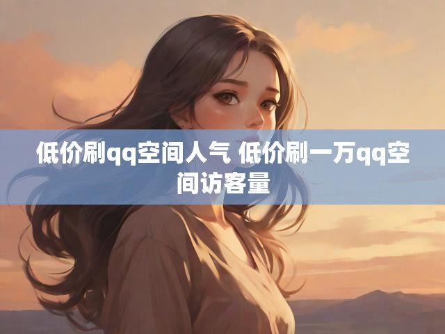 低价刷qq空间人气 低价刷一万qq空间访客量