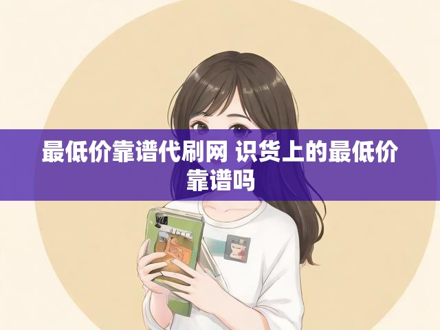 最低价靠谱代刷网 识货上的最低价靠谱吗