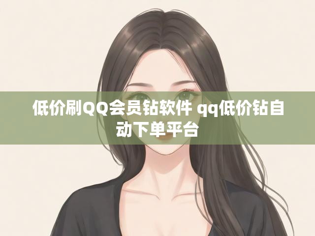 低价刷QQ会员钻软件 qq低价钻自动下单平台