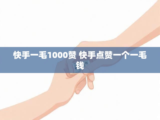 快手一毛1000赞 快手点赞一个一毛钱