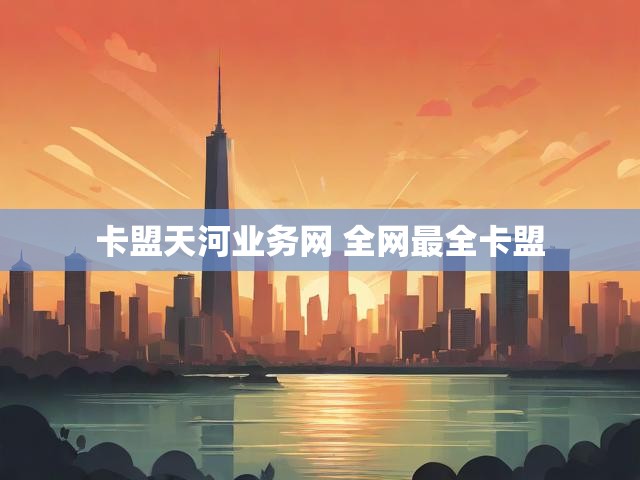 卡盟天河业务网 全网最全卡盟
