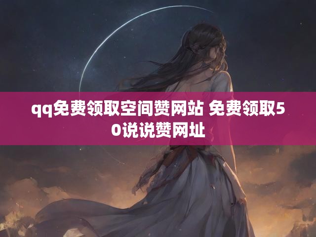 qq免费领取空间赞网站 免费领取50说说赞网址