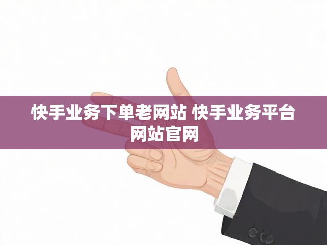 快手业务下单老网站 快手业务平台网站官网