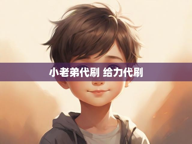 小老弟代刷 给力代刷