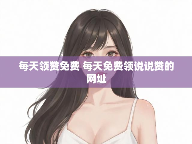 每天领赞免费 每天免费领说说赞的网址