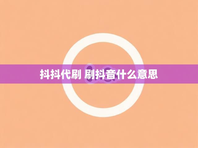 抖抖代刷 刷抖音什么意思